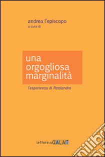 Una orgogliosa marginalità. L'esperienza di «Perelandra» libro di L'Episcopo A. (cur.)