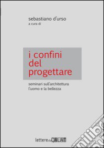 I confini del progettare. Seminari sull'architettura l'uomo e la bellezza libro di D'Urso S. (cur.)