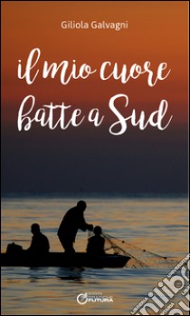 Il mio cuore batte a Sud libro di Galvagni Giliola