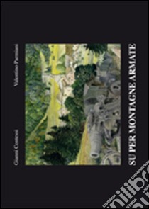 Su per montagne armate. Ciò che i luoghi della prima guerra mondiale hanno visto libro di Contessi Gianni; Parmiani Valentino