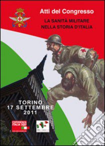 La sanità militare nella storia d'Italia. Atti del Congresso (Torino, 17 settembre 2011). Ediz. multilingue libro di Giachino A. M. (cur.); Zampicinini F. (cur.)