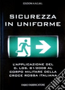 Sicurezza in uniforme. L'applicazione del D. Lgs. 81/2008 al Corpo Militare della Croce Rossa Italiana. Ediz. illustrata libro di Fabbricatore Fabio