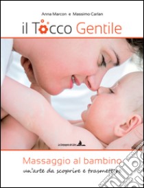 Il tocco gentile. Massaggio al bambino. Un'arte da scoprire e trasmettere libro di Marcon Anna; Carlan Massimo