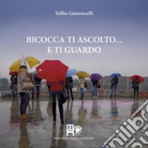 Bicocca ti ascolto... e ti guardo. Ediz. illustrata libro di Gianoncelli Tullia