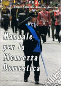 Manuale per la sicurezza domestica. Unione nazionale arma carabinieri libro di Savino A. (cur.)