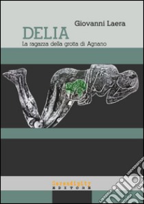 Delia, la ragazza della Grotta di Agnano. Epilogo tragico di una gestante di 28.0000 anni fa libro di Laera Giovanni; Di Nunzio E. (cur.)