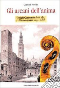 Gli arcani dell'anima. «Joseph Guarnerius IHS fecit Cremonese anno 1735» libro di Nicolini Gualtiero