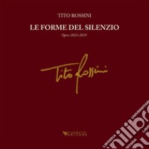 Tito Rossini. Le forme del silenzio. Opere 2013-2019. Ediz. illustrata libro di Lottini O. (cur.)