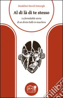 Al di là di te stesso. La formidabile storia di un divino ballo in maschera libro di Simurgh Haidehoi David