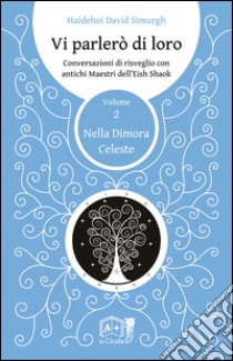 Vi parlerò di loro. Conversazioni di risveglio con antichi maestri dell'Eish Shaok. Vol. 2: Nella dimora celeste libro di Simurgh Haidehoi David