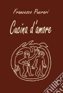 Cucina d'amore. Ediz. illustrata libro di Puerari Francesco