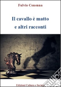 Il cavallo è matto e altri racconti libro di Conenna Fulvio