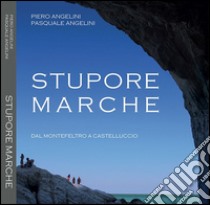 Stupore Marche. Dal Montefeltro a Castelluccio. Ediz. italiana e inglese libro di Angelini Piero; Angelini Pasquale