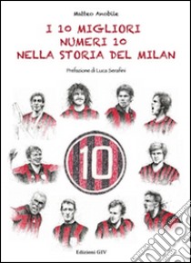 I 10 migliori numeri 10 nella storia del Milan libro di Anobile Matteo