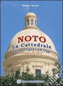 Noto, la cattedrale. Dalle origini ad oggi. Ediz. illustrata libro di Iacono Biagio