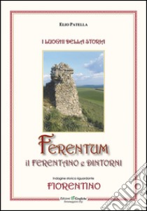 Ferentum, il Ferentano e dintorni. Indagine storica riguardante fiorentino libro di Patella Elio