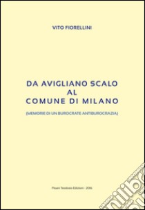 Da Avigliano Scalo al comune di Milano. (Memorie di un burocrate di antiburocrazia) libro di Fiorellini Vito