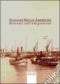 Italiani nelle Americhe. Discorsi sull'emigrazione libro