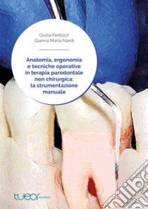 Anatomia, ergonomia e tecniche operative in terapia parodontale non chirurgica: la strumentazione manuale libro di Fantozzi Giulia; Nardi Gianna Maria