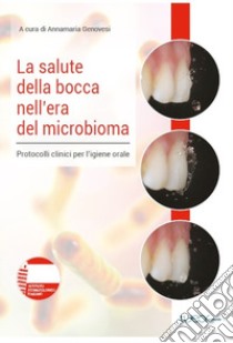 La salute della bocca nell'era del microbioma. Protocolli clinici per l'igiene orale libro di Genovesi A. (cur.)