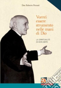 Vorrei essere strumento nelle mani di Dio. La spiritualità di don Bepo libro di Pennati Roberto