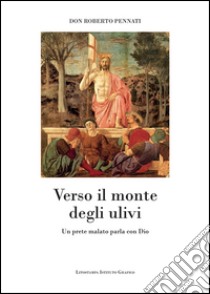 Verso il monte degli ulivi. Un prete malato parla con Dio libro di Pennati Roberto