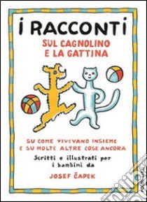 I racconti sul cagnolino e la gattina. Su come vivevano insieme e su molte altre cose ancora. Ediz. illustrata libro di Capek Josef