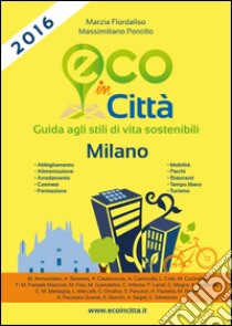 Eco in città Milano. Guida agli stili di vita sostenibili libro di Fiordaliso Marzia; Pontillo Massimiliano