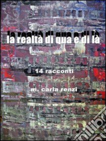 La realtà di qua e di là. 14 racconti libro di Renzi M. Carla