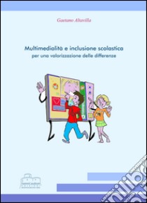 Multimedialità e inclusione scolastica per una valorizzazione delle differenze libro di Altavilla Gaetano