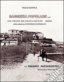 Saggezza popolare... Canti, indovinelli, detti, proverbi e modi di dire... dialettali della cittadina di Rignano Garganico libro di Gentile Paolo