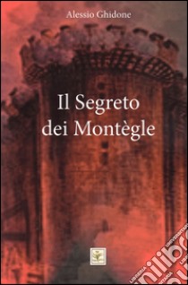 Il segreto dei Montègle libro di Ghidone Alessio