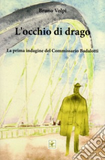 L'occhio di drago. La prima indagine del Commissario Badalotti libro di Volpi Bruno