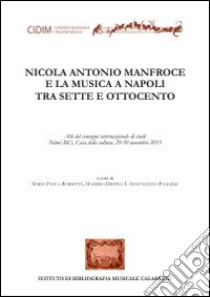 Nicola Antonio Manfroce e la musica a Napoli tra sette e ottocento libro di Borsetta M. P. (cur.); Distilo M. (cur.); Pugliese A. (cur.)