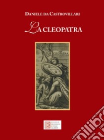 La Cleopatra libro di Castrovillari Daniele da; Bongiovanni R. (cur.); Russo F. P. (cur.)