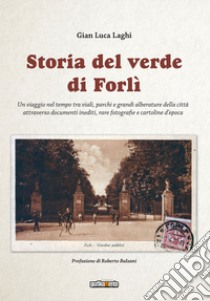 Storia del verde di Forlì. Un viaggio nel tempo tra viali, parchi e grandi alberature della città attraverso documenti inediti, rare fotografie e cartoline d'epoca. Ediz. illustrata libro di Laghi Gian Luca