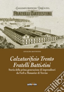 Calzaturificio Trento Fratelli Battistini. Storia della prima generazione di imprenditori da Forlì a Monastier di Treviso libro di Battistini Annalisa; Reina G. (cur.)