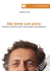 Star bene con poco. Teoria e pratica per il benessere quotidiano libro di Frusi Mario