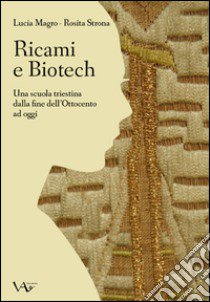 Ricami e biotech. Una scuola triestina dalla fine dell'Ottocento ad oggi libro di Magro Lucia; Strona Rosita