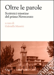 Oltre le parole. Scrittrici triestine del primo Novecento libro di Musetti G. (cur.)