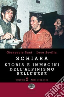 Schiara. Storia e immagini dell'alpinismo bellunese. Vol. 2: Anni 1962-1995 libro di Sani Gianpaolo; Sovilla Luca; Vascellari F. (cur.)