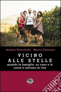 Vicino alle stelle. Quando la famiglia, un cane e la corsa ti salvano la vita libro di Franchello Andrea; Chinazzo Marco