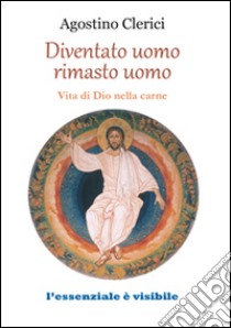 Diventato uomo, rimasto uomo. Vita di Dio nella carne libro di Clerici Agostino