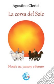 La corsa del Sole. Natale tra passato e futuro libro di Clerici Agostino