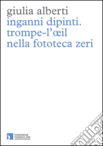 Inganni dipinti. Trompe-l'oeil nella fototeca Zeri. Ediz. illustrata libro di Alberti Giulia