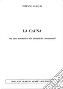 La causa. Dal dato normativo alle dinamiche contrattuali libro di Scaglia Stefano