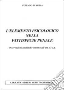 L'elemento psicologico nella fattispecie penale. Osservazioni analitiche intorno all'art. 43 c.p. libro di Scaglia Stefano