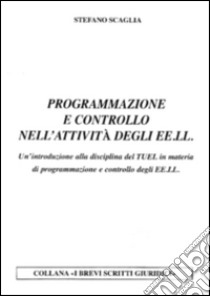 Programmazione e controllo nell'attività degli EE.LL. Un'introduzione alla disciplina del TUEL in materia di programmazione e controllo degli EE.LL. libro di Scaglia Stefano