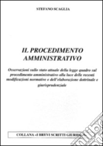 Il procedimento amministrativo. Osservazioni sullo stato attuale della legge quadro sul procedimento amministrativo alla luce delle recenti modificazioni normative... libro di Scaglia Stefano