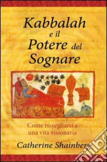 Kabbalah e il potere del sognare. Come risvegliarsi a una vita visionaria libro di Shainnberg Catherine; Marinkovic D. (cur.)